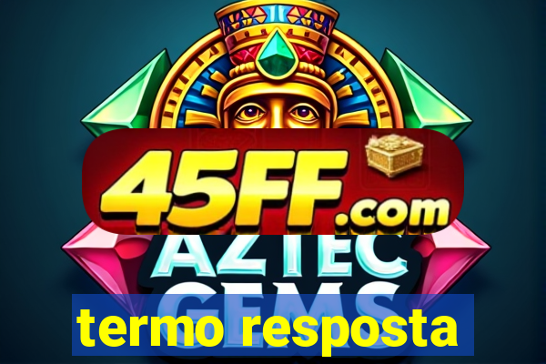 termo resposta